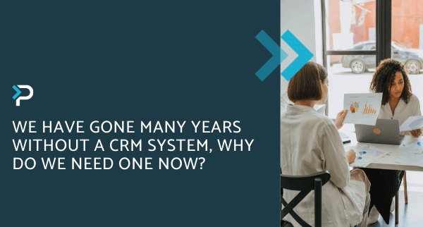 We have gone many years without a CRM System, why do we need one now - Blog Headers